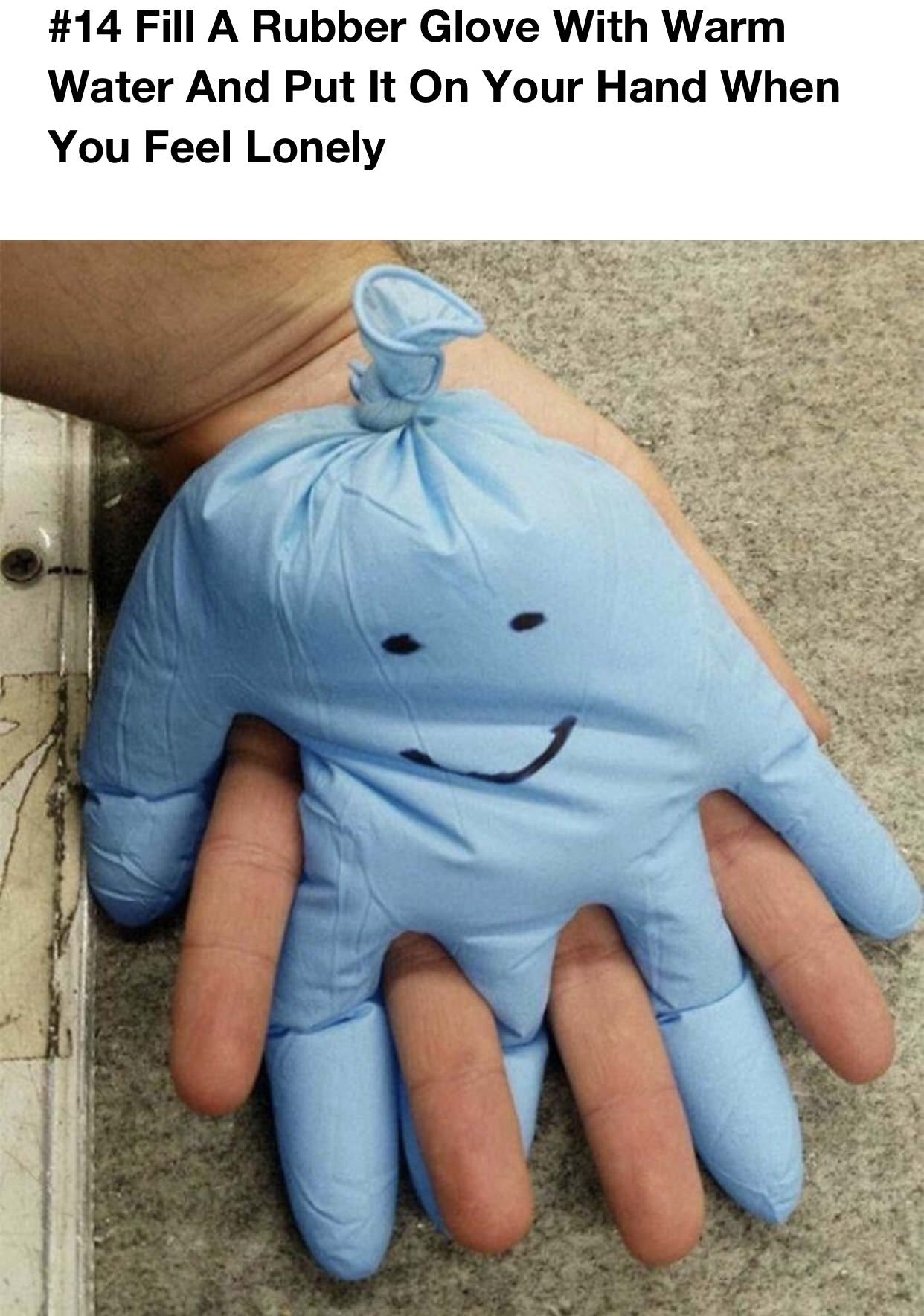rubber glove filled with water - Fill A Rubber Glove With Warm Water And Put It On Your Hand When You Feel Lonely