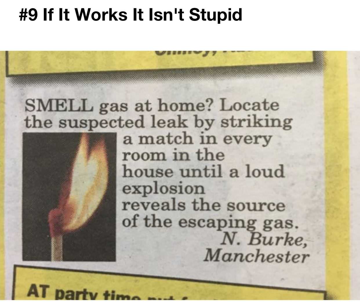 smell gas at home locate the suspected leak by lighting a match - If It Works It Isn't Stupid Smell gas at home? Locate the suspected leak by striking a match in every room in the house until a loud explosion reveals the source of the escaping gas. N. Bur