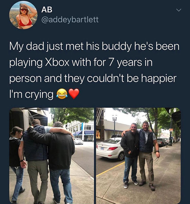 funny soulmate memes - Ab My dad just met his buddy he's been playing Xbox with for 7 years in person and they couldn't be happier I'm crying a