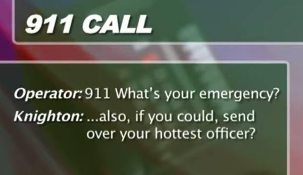 9-1-1 - 911 Call Operator911 What's your emergency? Knighton ... also, if you could, send over your hottest officer?