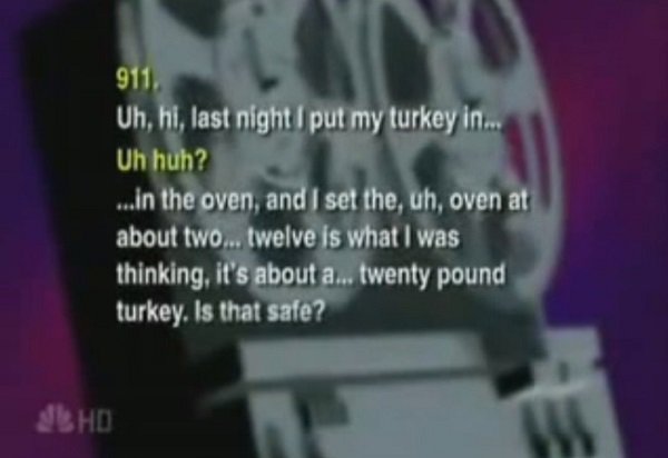 funny police phone calls - 911, Uh, hi, last night I put my turkey in, Uh huh? ..in the oven, and I set the, uh, oven at about two... twelve is what I was thinking, it's about a... twenty pound turkey. Is that safe? Bhd