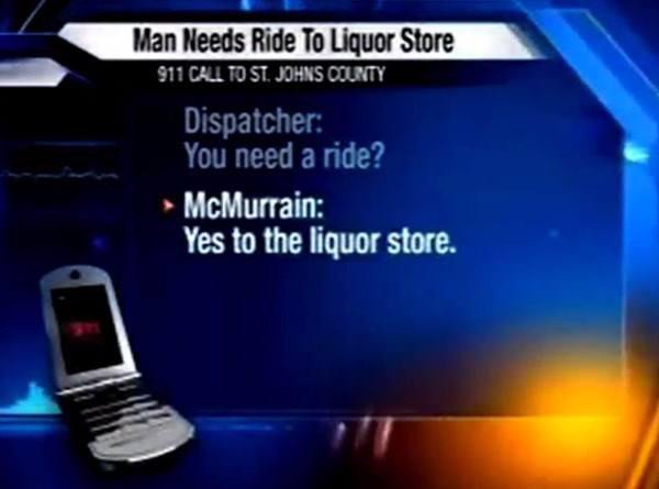 9-1-1 - Man Needs Ride To Liquor Store 911 Call To St. Johns County Dispatcher You need a ride? McMurrain Yes to the liquor store.