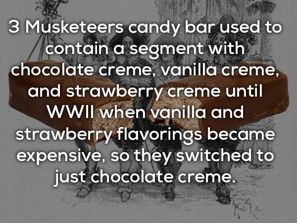 awkward moment when you re - 3 Musketeers candy bar used to contain a segment with chocolate creme, vanilla creme, and strawberry creme until Wwii when vanilla and strawberry flavorings became expensive, so they switched to just chocolate creme.