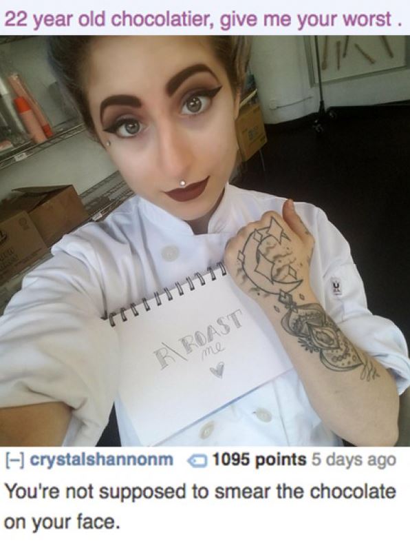 reddit memes - roasts - 22 year old chocolatier, give me your worst. R\Roast crystalshannonm 1095 points 5 days ago You're not supposed to smear the chocolate on your face.