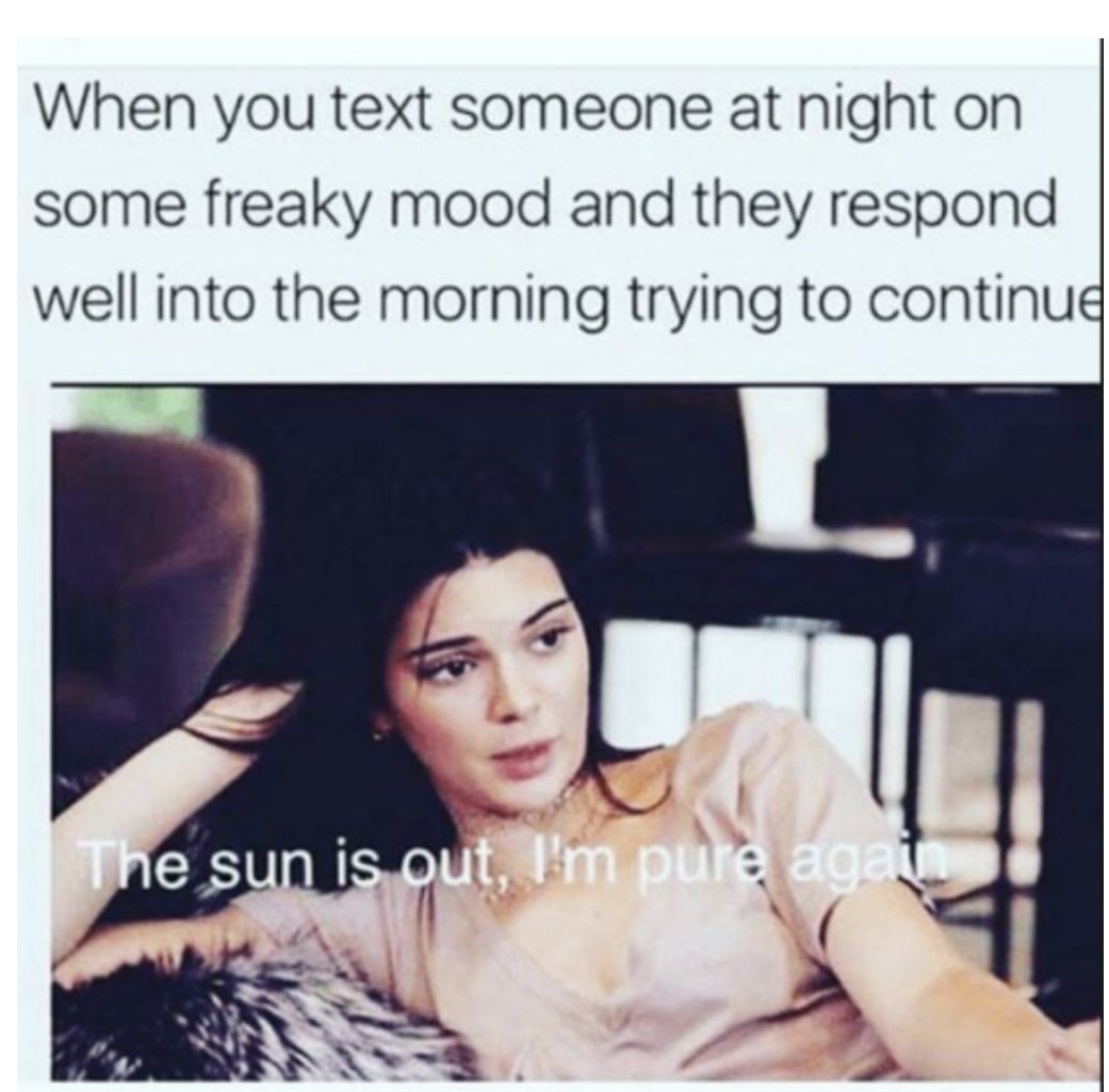 sexually suggestive memes - When you text someone at night on some freaky mood and they respond well into the morning trying to continue The sun is out, I'm pure agat