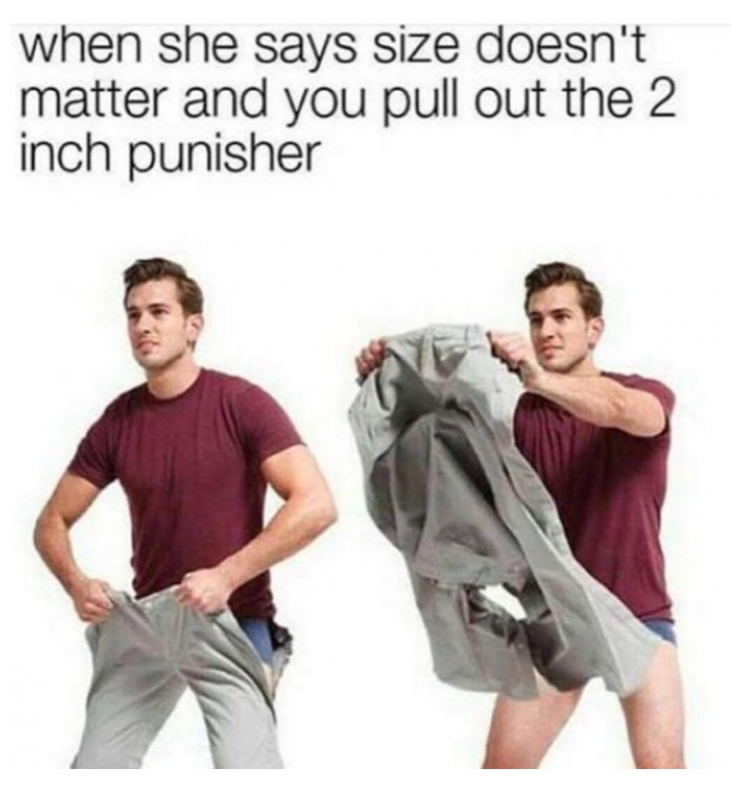 2 inch punisher - when she says size doesn't matter and you pull out the 2 inch punisher