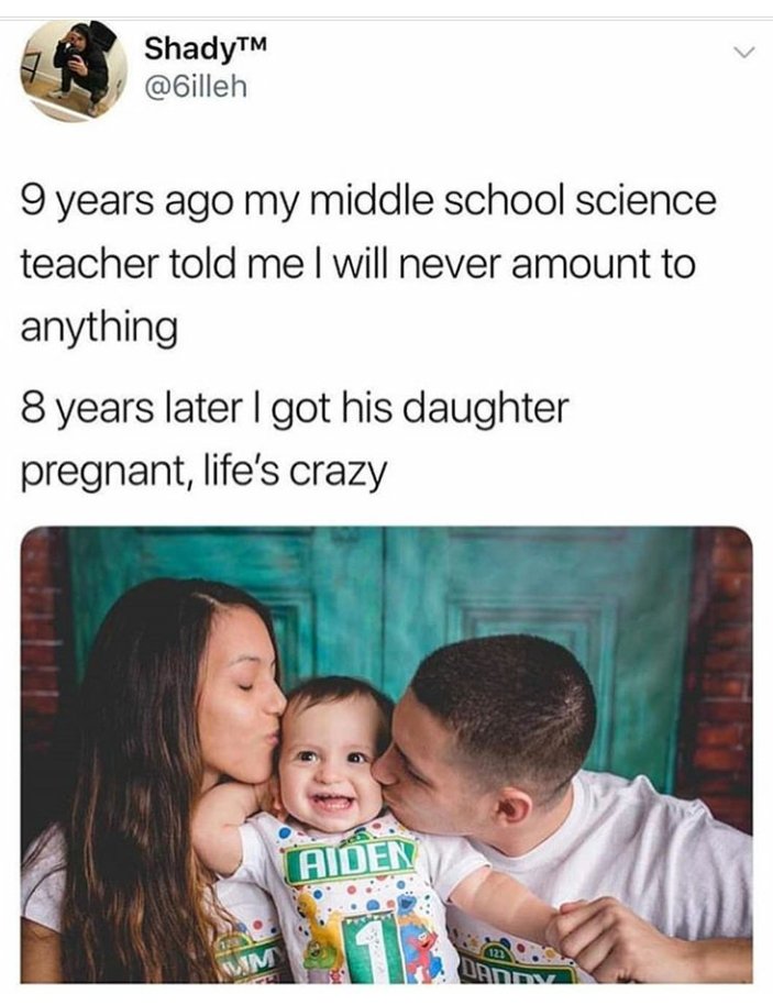 pregnant sex meme - ShadyTM 9 years ago my middle school science teacher told me I will never amount to anything 8 years later I got his daughter pregnant, life's crazy Aiden Mon 122 Um Dandn