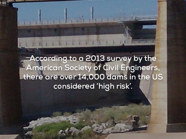 creepy fact wall - According to a 2013 survey by the American Society of Civil Engineers, there are over 14,000 dams in the Us considered 'high risk'.