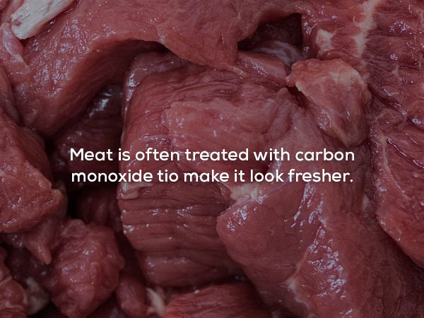 creepy fact Beef - Meat is often treated with carbon monoxide tio make it look fresher.