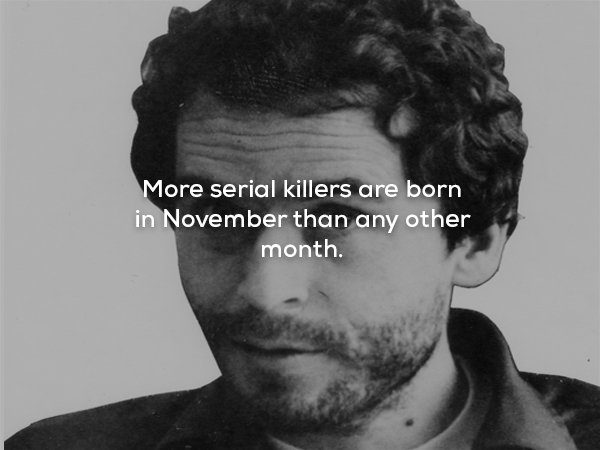 creepy fact More serial killers are born in November than any other month.