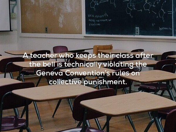 wtf facts - School - Na Mavum.Com Tani A teacher who keeps their class after the bell is technically violating the Geneva Convention's rules on collective punishment.