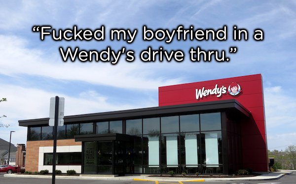 "Fucked my boyfriend in a Wendy's drive thru." Wendy's lg