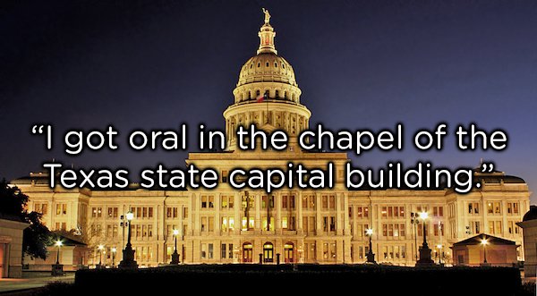 texas state capitol - "I got oral in the chapel of the Texas state capital building." Nante