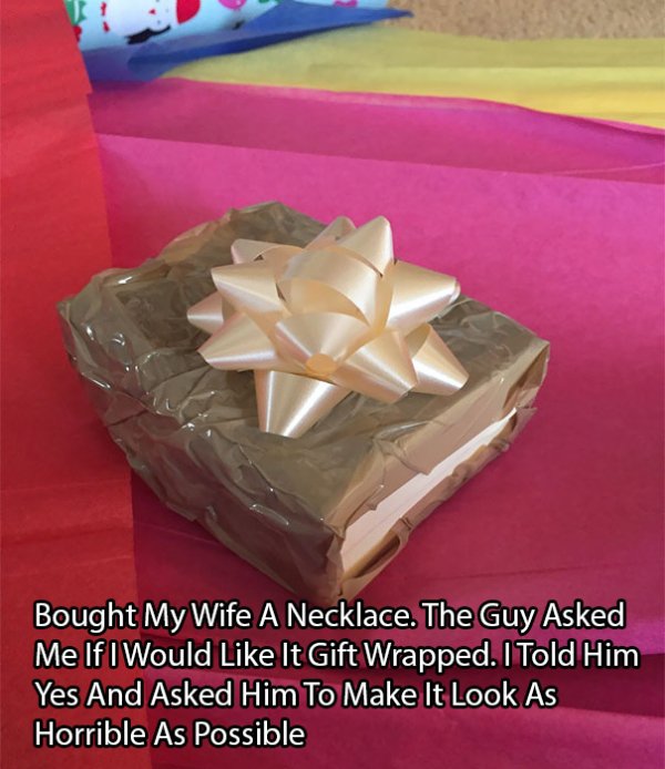 Gift - Bought My Wife A Necklace. The Guy Asked Me If I Would It Gift Wrapped. I Told Him Yes And Asked Him To Make It Look As Horrible As Possible