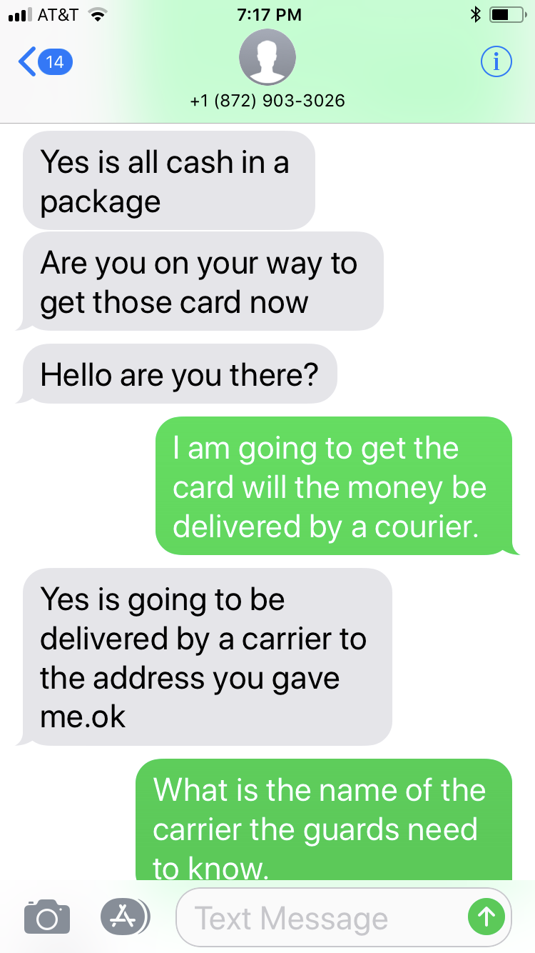number - will At&T 1 872 9033026 Yes is all cash in a package Are you on your way to get those card now Hello are you there? I am going to get the card will the money be delivered by a courier. Yes is going to be delivered by a carrier to the address you 