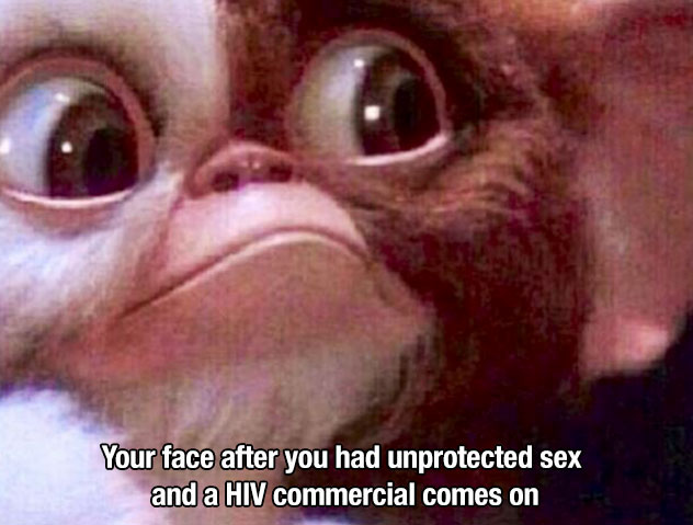 gizmo meme - Your face after you had unprotected sex and a Hiv commercial comes on
