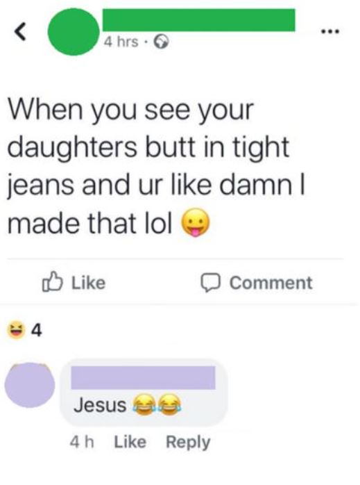 icon - 4 hrs. When you see your daughters butt in tight jeans and ur damn | made that lol Comment Jesus 4h