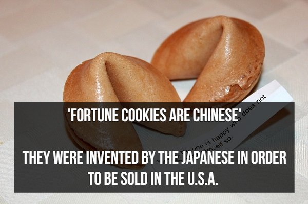 "Fortune Cookies Are Chinese he is happy w self so They Were Invented By The Japanese In Order To Be Sold In The U.S.A.