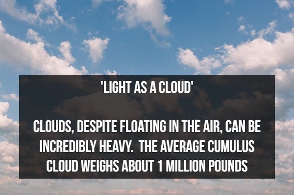 sky - "Light As A Clouds Clouds, Despite Floating In The Air, Can Be Incredibly Heavy. The Average Cumulus Cloud Weighs About 1 Million Pounds