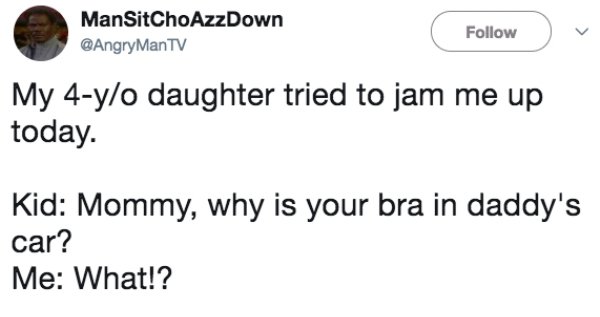 angry dad daughters bra - ManSitChoAzzDown Man Tv My 4yo daughter tried to jam me up today. Kid Mommy, why is your bra in daddy's car? Me What!?