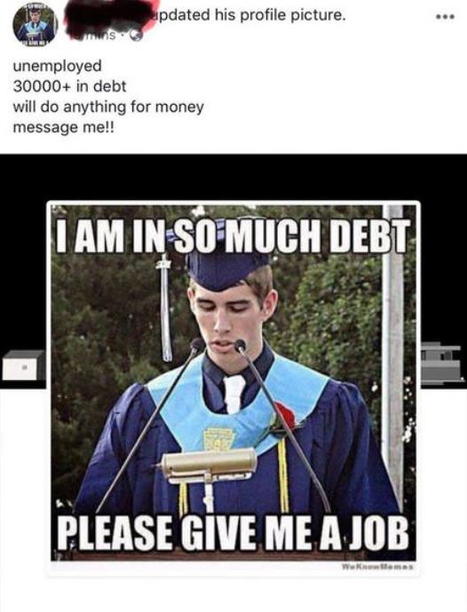 poster - U p dated his profile picture. S. unemployed 30000 in debt will do anything for money message me!! I Am In So Much Debt Please Give Me A Job Wekamas