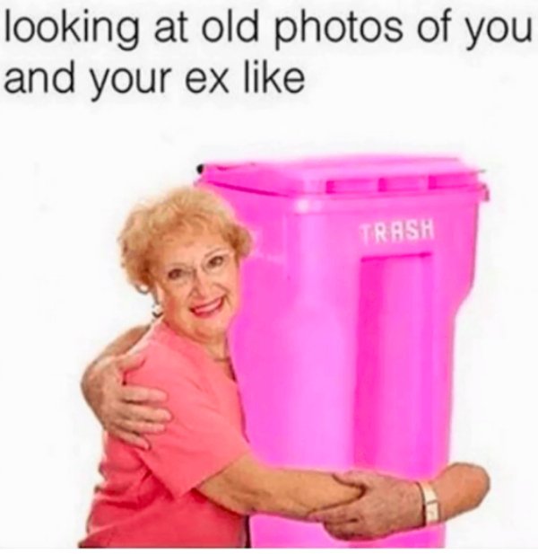 relationship meme of break up memes looking at old photos of you and your ex Trash