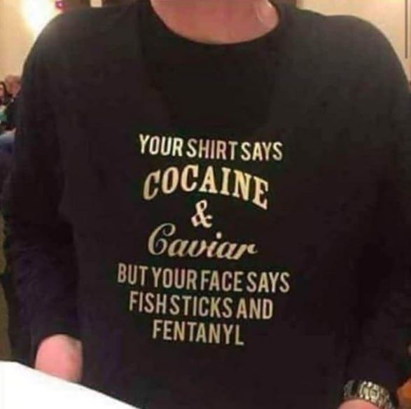 t shirt - Your Shirt Says Cocaine Caviar But Your Face Says Fishsticks And Fentanyl
