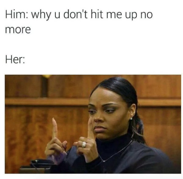 funny sex memes - Him why u don't hit me up no more Her