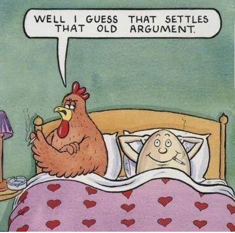 came first chicken or egg - Well I Guess That Settles That Old Argument.