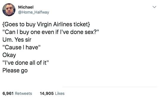 sex joke 2019 - Michael {Goes to buy Virgin Airlines ticket} "Can I buy one even if I've done sex?" Um. Yes sir 'Cause I have" Okay "I've done all of it" Please go 6,961 14,905