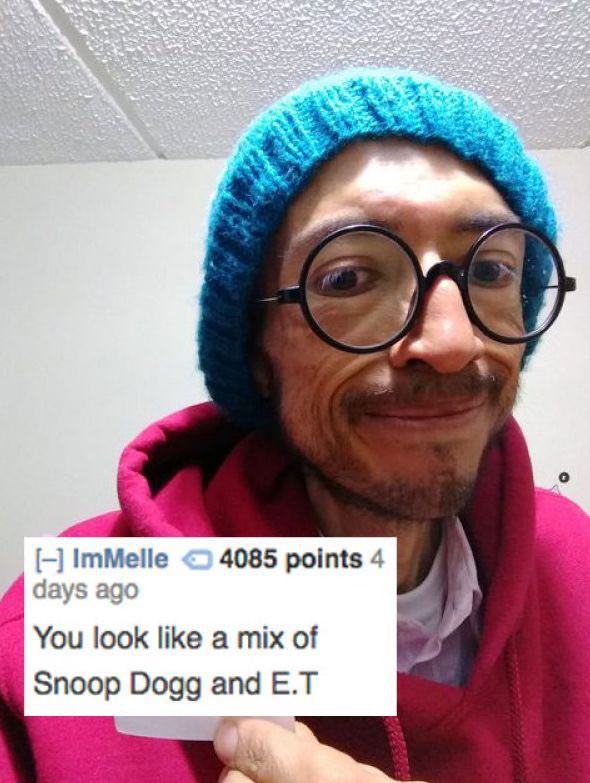 good roasts - ImMelle 4085 points 4 days ago You look a mix of Snoop Dogg and E.T