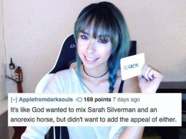 Roast - I Applefromdarksouls 169 points 7 days ago It's God wanted to mix Sarah Silverman and an anorexic horse, but didn't want to add the appeal of either.