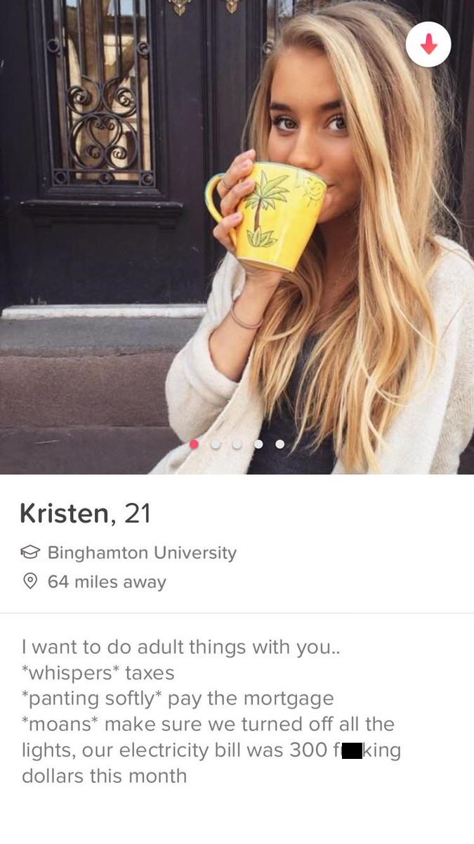 tinder- Kristen, 21 Binghamton University 64 miles away I want to do adult things with you.. whispers taxes panting softly pay the mortgage moans make sure we turned off all the lights, our electricity bill was 300 f king dollars this month