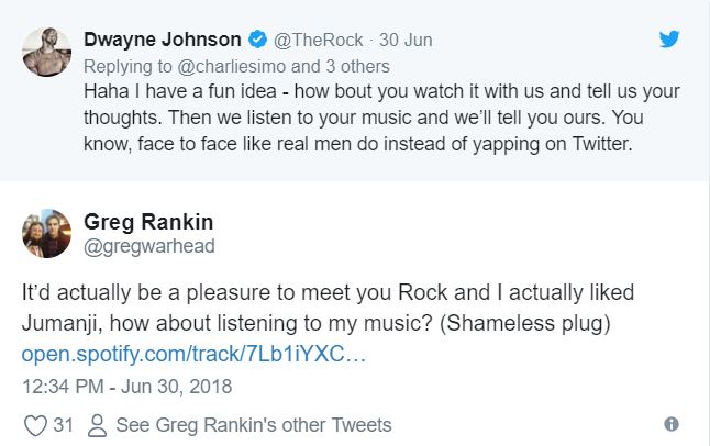 tweet - document - Dwayne Johnson 30 Jun and 3 others Haha I have a fun idea how bout you watch it with us and tell us your thoughts. Then we listen to your music and we'll tell you ours. You know, face to face real men do instead of yapping on Twitter. G