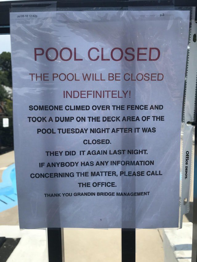 banner - Jul 05 18 p.3 Pool Closed The Pool Will Be Closed Indefinitely! Someone Climed Over The Fence And Took A Dump On The Deck Area Of The Pool Tuesday Night After It Was Closed. They Did It Again Last Night. If Anybody Has Any Information Concerning 