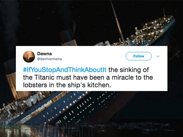Dawna danrivermama Aboutit the sinking of the Titanic must have been a miracle to the lobsters in the ship's kitchen.