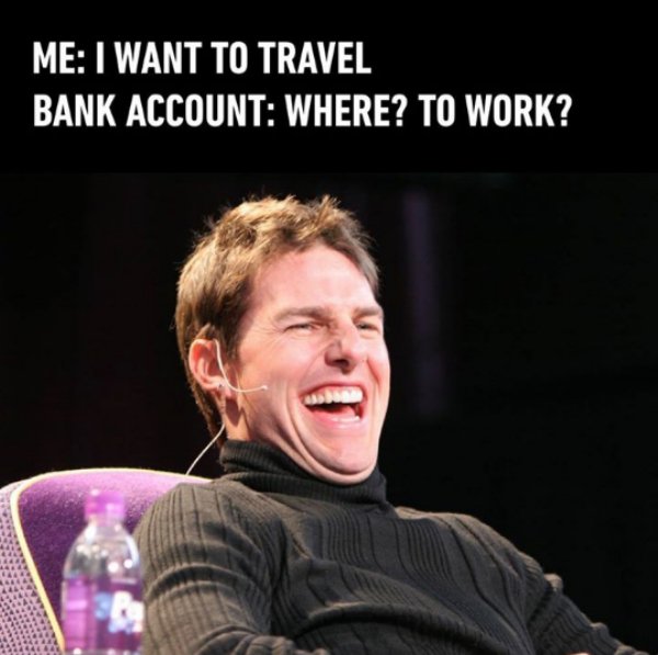 travel bank account meme - Me I Want To Travel Bank Account Where? To Work?