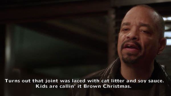 law and order svu quotes - Turns out that joint was laced with cat litter and soy sauce. Kids are callin' it Brown Christmas.