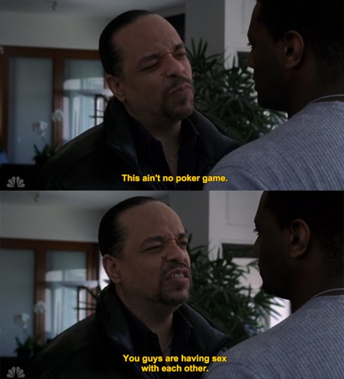 ice t svu memes - This ain't no poker game. You guys are having sex with each other.