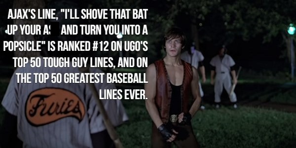 photo caption - Ajax'S Line, "T'Ll Shove That Bat Up Your A And Turn You Into A Popsicle" Is Ranked On Ugo'S Top 50 Tough Guy Lines, And On The Top 50 Greatest Baseball Lines Ever. Furies