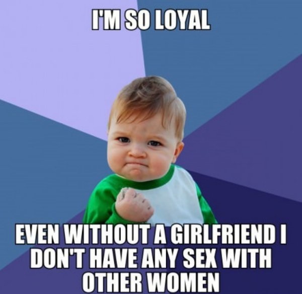 success kid - I'M So Loyal Even Without A Girlfriend I Don'T Have Any Sex With Other Women