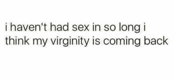 sexually frustrated jokes - i haven't had sex in so long i think my virginity is coming back