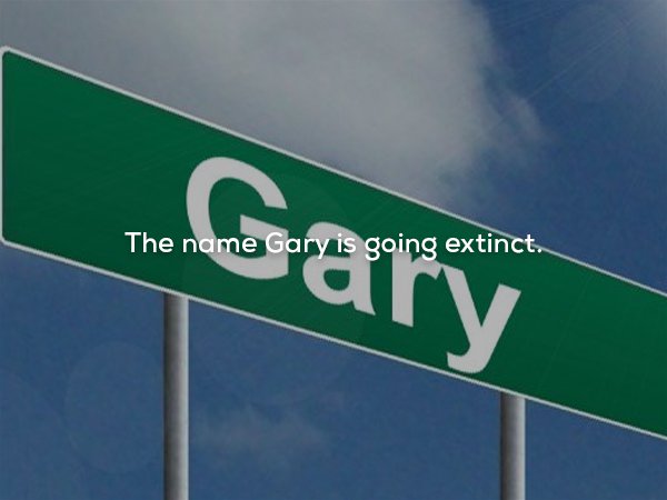 sky - Gary The name Gary is going extinct.
