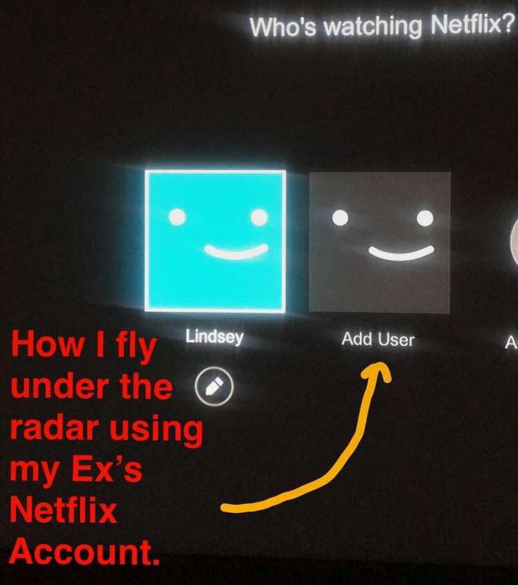 ex girlfriend netflix account - Who's watching Netflix? Lindsey Add User How I fly under the radar using my Ex's Netflix Account.