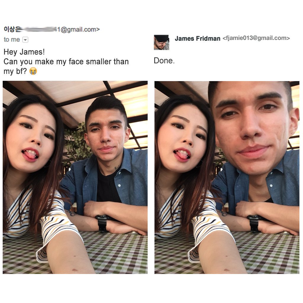 james fridman - James Fridman  1.com> to me Hey James! Can you make my face smaller than my bf? Done.