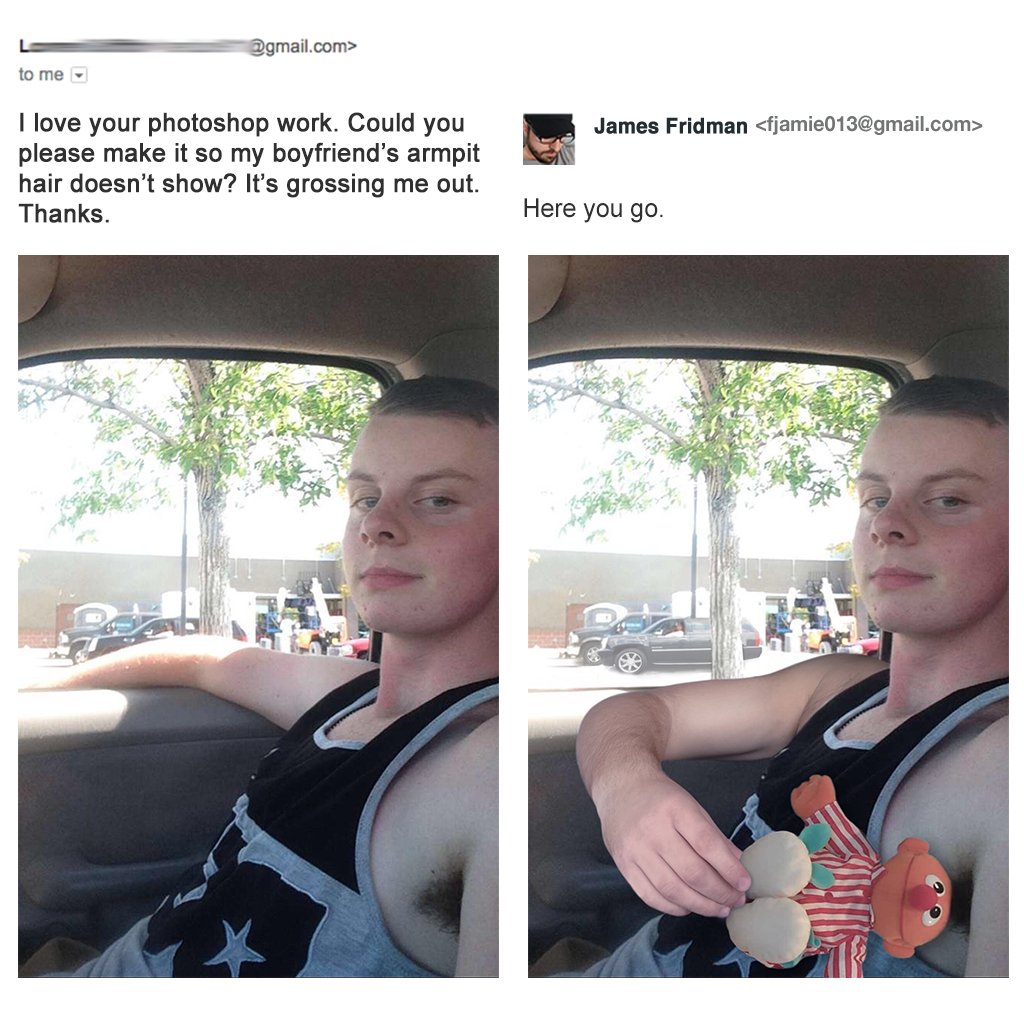 please photoshop my - .com> to me La James Fridman  I love your photoshop work. Could you please make it so my boyfriend's armpit hair doesn't show? It's grossing me out. Thanks. Here you go.