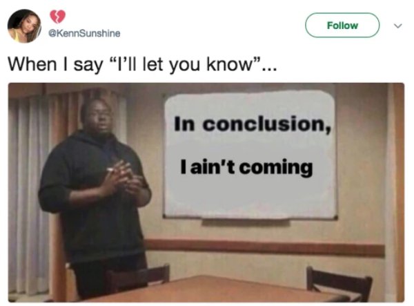 conclusion i got played meme - v When I say "I'll let you know... In conclusion, I ain't coming