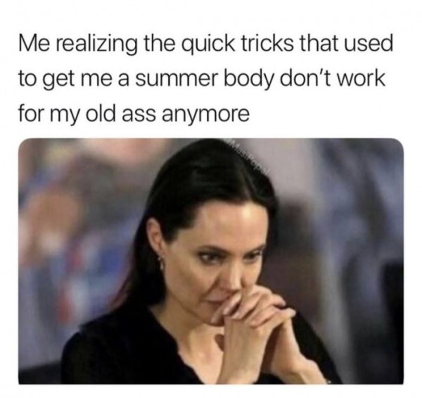 have baby fever meme - Me realizing the quick tricks that used to get me a summer body don't work for my old ass anymore