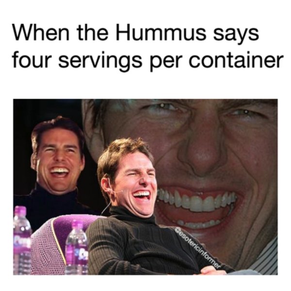 tom cruise laughing meme - When the Hummus says four servings per container Gesotericinformer