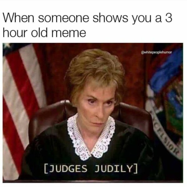 judge judy - When someone shows you a 3 hour old meme Elsior Judges Judily